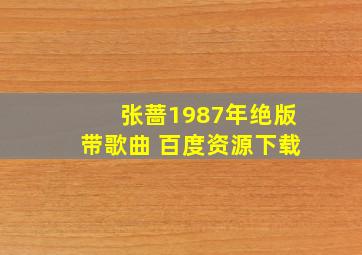 张蔷1987年绝版带歌曲 百度资源下载